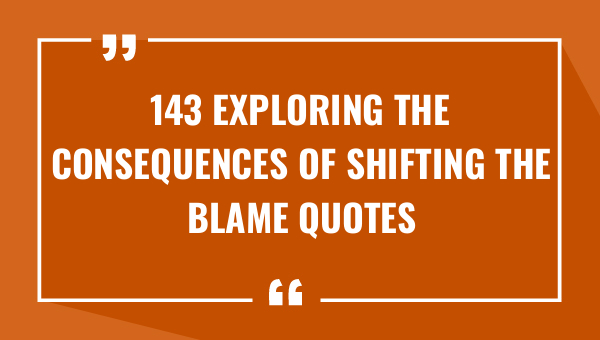 143 exploring the consequences of shifting the blame quotes 8917-OnlyCaptions