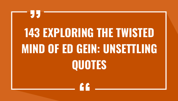 143 exploring the twisted mind of ed gein unsettling quotes from a notorious killer 9602-OnlyCaptions