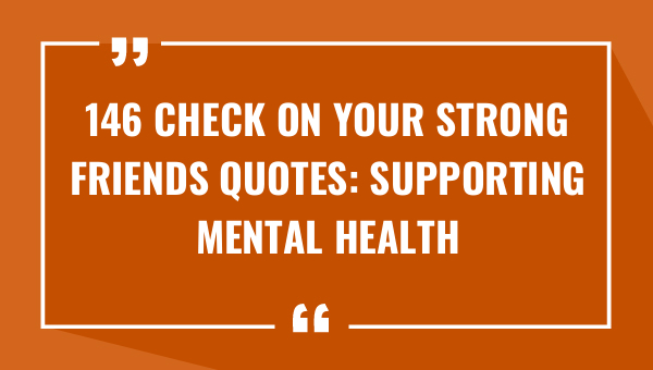 146 check on your strong friends quotes supporting mental health 8636-OnlyCaptions