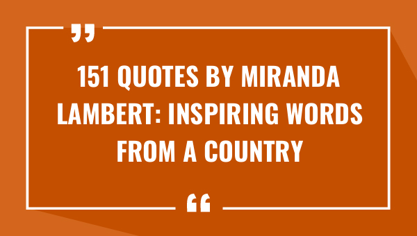 151 quotes by miranda lambert inspiring words from a country music icon 8871-OnlyCaptions