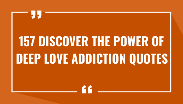 157 discover the power of deep love addiction quotes 9052-OnlyCaptions