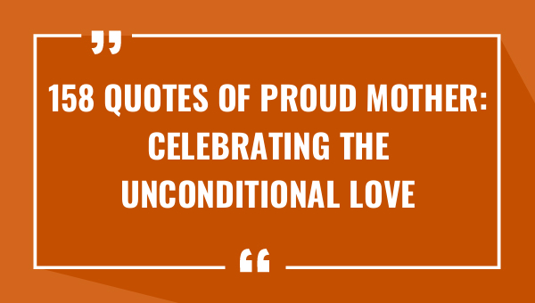 158 quotes of proud mother celebrating the unconditional love of a parent 9337-OnlyCaptions