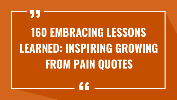 160 embracing lessons learned inspiring growing from pain quotes 8732-OnlyCaptions