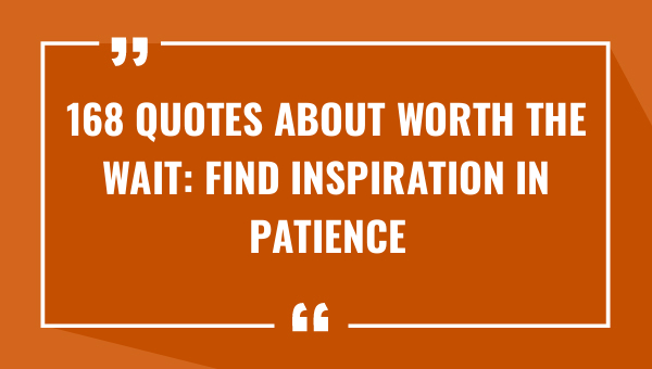 168 quotes about worth the wait find inspiration in patience 9315-OnlyCaptions