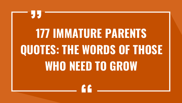 177 immature parents quotes the words of those who need to grow up 8424-OnlyCaptions
