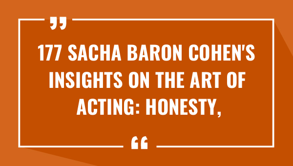 177 sacha baron cohens insights on the art of acting honesty fearlessness and risk taking 9347-OnlyCaptions