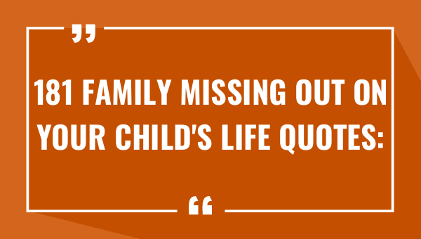 181 Family Missing Out on Your Child's Life Quotes: Heartbreaking Reality of Parenting 1-OnlyCaptions 181 family missing out on your childs life quotes heartbreaking reality of parenting 9673-OnlyCaptions