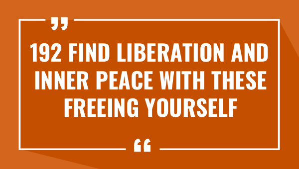 192 find liberation and inner peace with these freeing yourself quotes 8209-OnlyCaptions