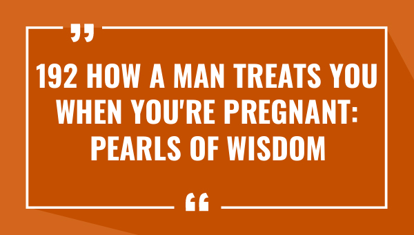 192 how a man treats you when youre pregnant pearls of wisdom to remember 9652-OnlyCaptions