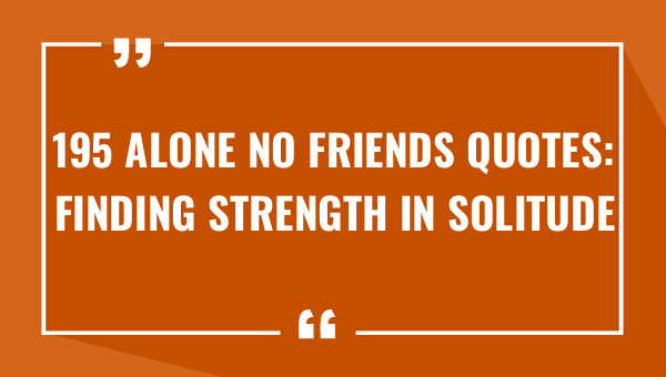 195 alone no friends quotes finding strength in solitude 9588-OnlyCaptions