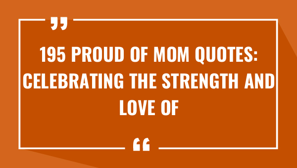 195 proud of mom quotes celebrating the strength and love of mothers 9263-OnlyCaptions