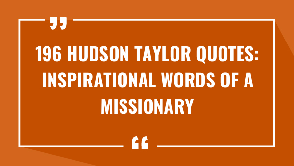196 hudson taylor quotes inspirational words of a missionary pioneer 9122-OnlyCaptions