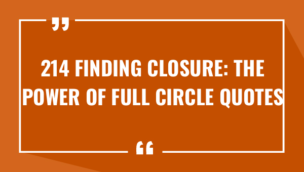 214 finding closure the power of full circle quotes 8406-OnlyCaptions