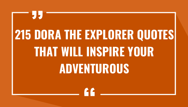 215 dora the explorer quotes that will inspire your adventurous spirit 8667-OnlyCaptions