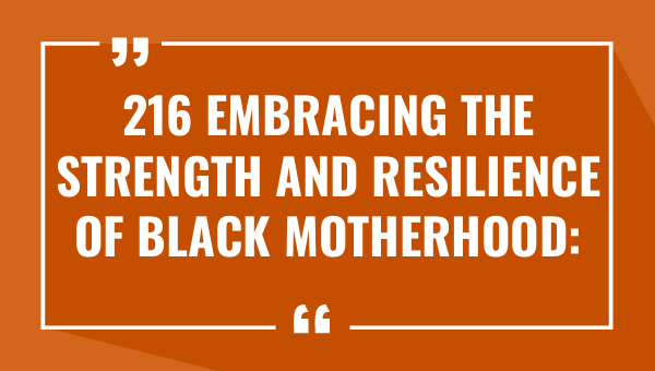 216 embracing the strength and resilience of black motherhood inspiring quotes 9269-OnlyCaptions