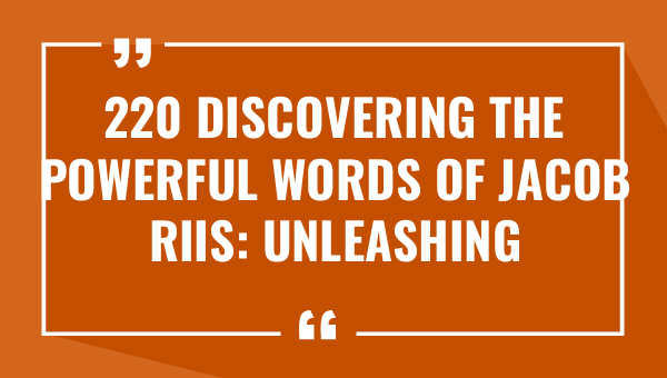 220 discovering the powerful words of jacob riis unleashing inspirational quotes 9319-OnlyCaptions
