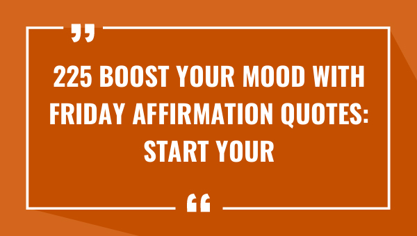 225 boost your mood with friday affirmation quotes start your weekend on a high note 8728-OnlyCaptions