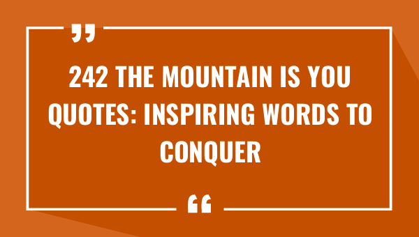 242 the mountain is you quotes inspiring words to conquer lifes challenges 8564-OnlyCaptions
