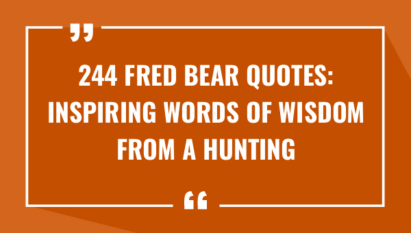 244 fred bear quotes inspiring words of wisdom from a hunting legend 8713-OnlyCaptions