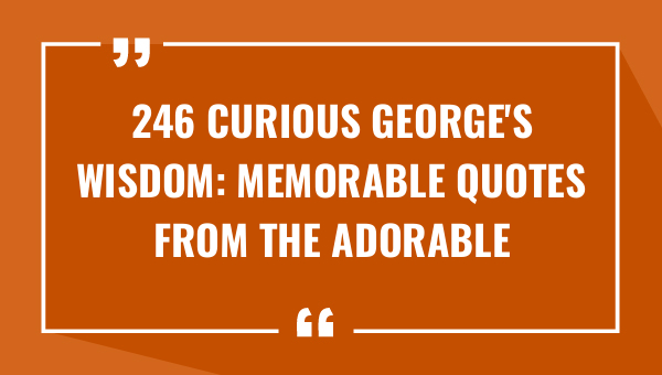 246 curious georges wisdom memorable quotes from the adorable monkey 8873-OnlyCaptions