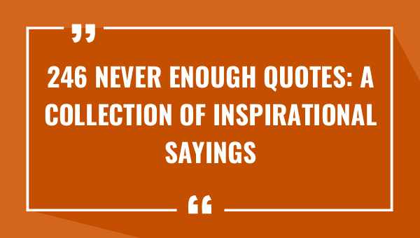246 Never Enough Quotes: A Collection of Inspirational Sayings (2023)