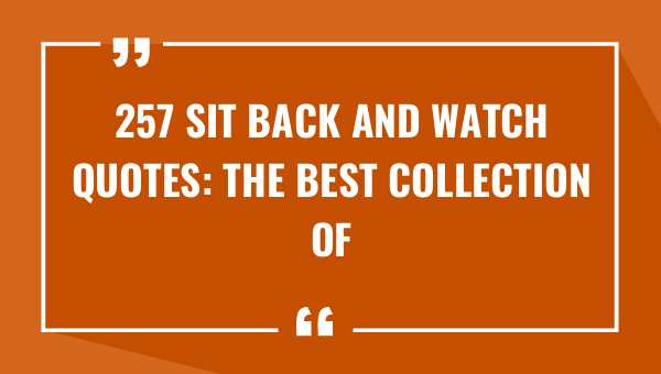 257 sit back and watch quotes the best collection of inspirational sayings 8921-OnlyCaptions