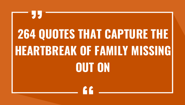 264 quotes that capture the heartbreak of family missing out on your childs life 9712-OnlyCaptions
