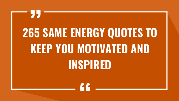 265 same energy quotes to keep you motivated and inspired 8537-OnlyCaptions