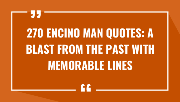270 encino man quotes a blast from the past with memorable lines 8174-OnlyCaptions