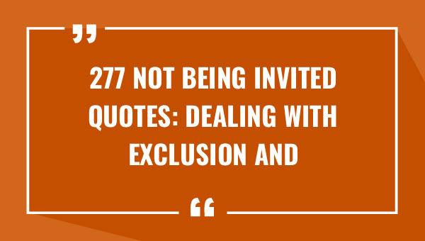 277 not being invited quotes dealing with exclusion and rejection 9241-OnlyCaptions