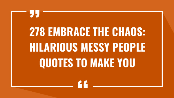 278 embrace the chaos hilarious messy people quotes to make you laugh 8823-OnlyCaptions