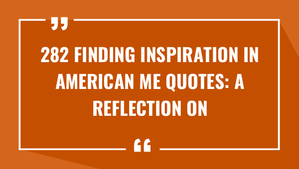 282 finding inspiration in american me quotes a reflection on the human-OnlyCaptions
