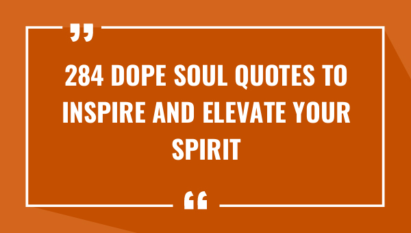 284 Dope Soul Quotes to Inspire and Elevate Your Spirit (2023)