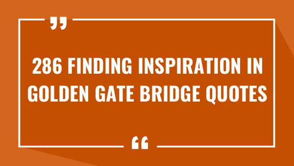 286 finding inspiration in golden gate bridge quotes 9636-OnlyCaptions