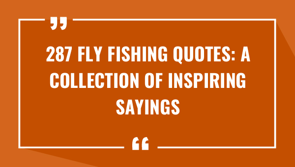 287 Fly Fishing Quotes: A Collection of Inspiring Sayings 1-OnlyCaptions 287 fly fishing quotes a collection of inspiring sayings 7999-OnlyCaptions