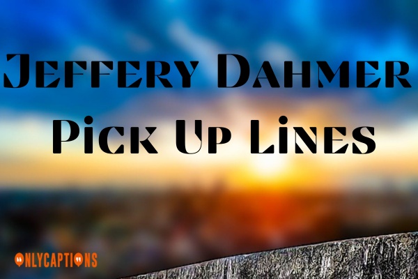 Jeffery Dahmer Pick Up Lines (2023)