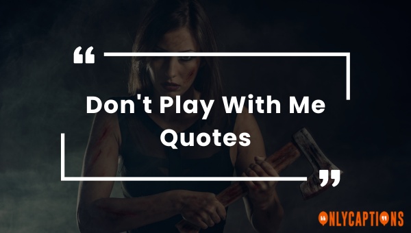 DON T PLAY WITH ME QUOTES –