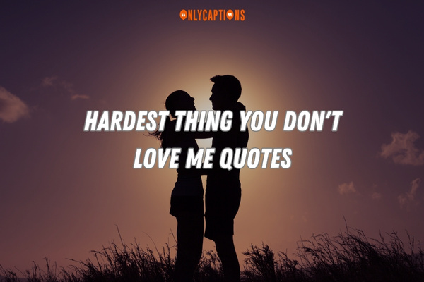 Hardest Thing You Don't Love Me Quotes (2024)