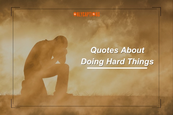 Quotes About Doing Hard Things-OnlyCaptions