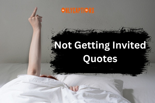 Not Getting Invited Quotes-OnlyCaptions