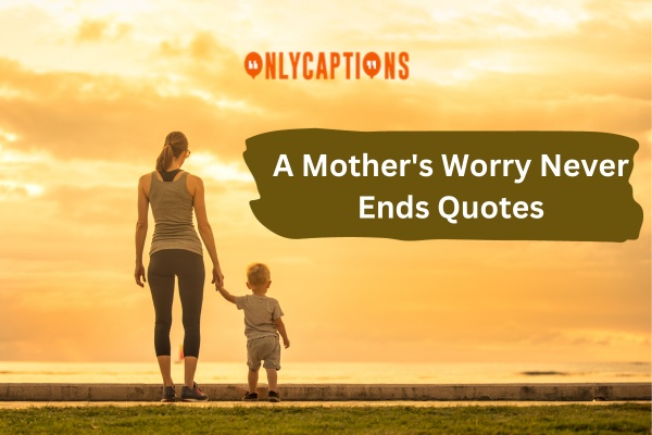 A Mother's Worry Never Ends Quotes (2023)