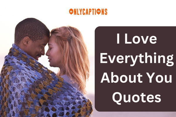 I Love Everything About You Quotes 1-OnlyCaptions