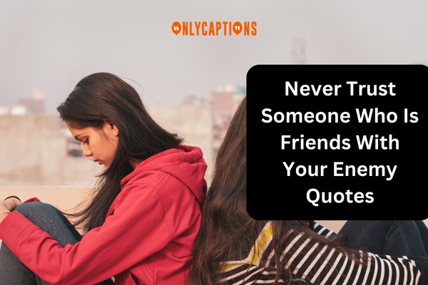 Never Trust Someone Who Is Friends With Your Enemy Quotes 1-OnlyCaptions