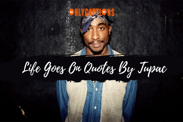 Life Goes On Quotes By Tupac (2024)