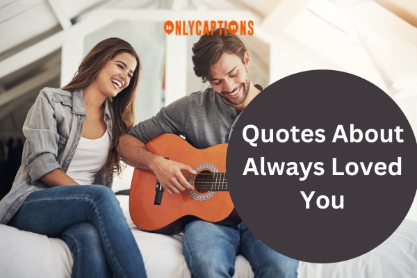 Quotes About Always Loved You (2024)Quotes About Always Loved You (2024)