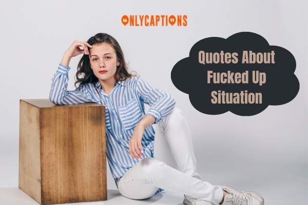 Quotes About Fucked Up Situation 1-OnlyCaptions