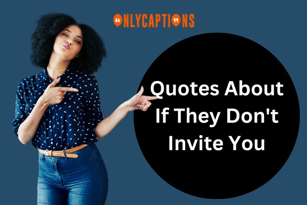 Quotes About If They Don't Invite You (2024)