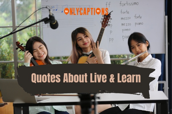 Quotes About Live & Learn (2024)