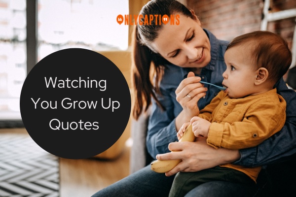 Watching You Grow Up Quotes-OnlyCaptions