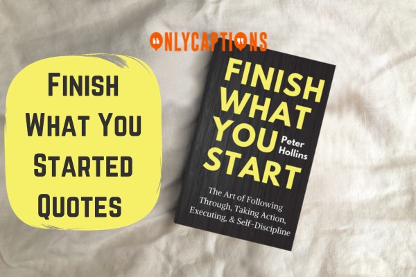 Finish What You Started Quotes-OnlyCaptions